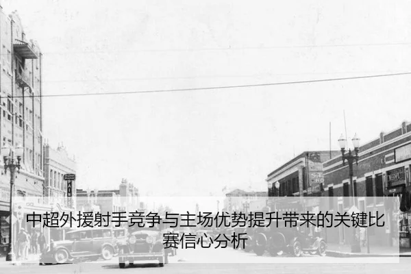 中超外援射手竞争与主场优势提升带来的关键比赛信心分析